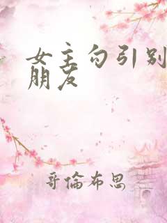 女主勾引别人男朋友