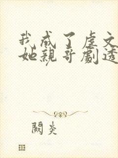 我成了虐文女主她亲哥剧透