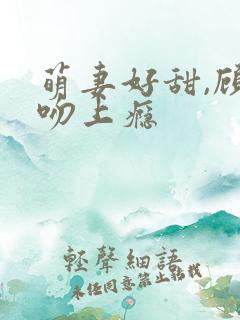 萌妻好甜,顾少吻上瘾