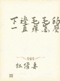 下边毛毛的地方一直痒怎么回事