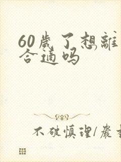 60岁了想离婚合适吗