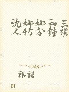 沈娜娜和三个黑人45分钟视频
