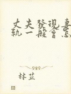 丈夫发现妻子出轨一般会怎么办