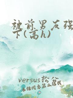 被前男友强按身下(高h)