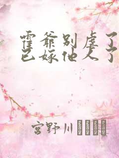 霍爷别虐了夫人已嫁他人了大结局