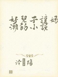 好儿子让妈妈高潮的小说