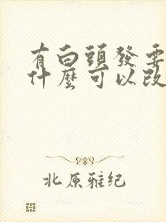 有白头发要多吃什么可以改善