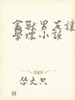 禽兽男友让女儿学坏小说