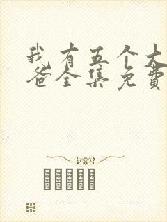 我有五个大佬爸爸全集免费看