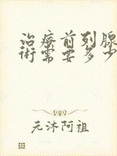 治疗前列腺的手术需要多少钱