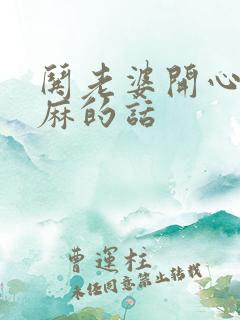 哄老婆开心的肉麻的话