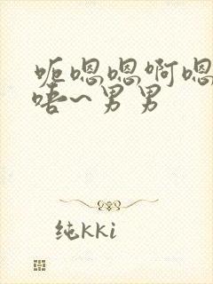 呃嗯嗯啊嗯啊哈唔~男男