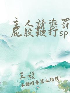 主人请惩罚贱妇屁股鞭打sp小说