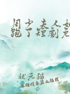 周少 夫人她又跑了短剧免费观看