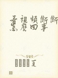 看视频断断续续怎么回事