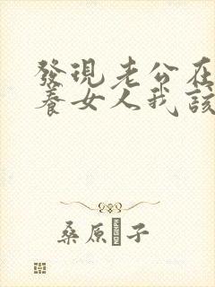 发现老公在外面养女人我该怎么办