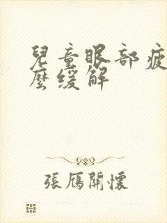 儿童眼部疲劳怎么缓解