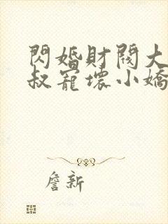 闪婚财阀大佬大叔宠坏小娇妻章节