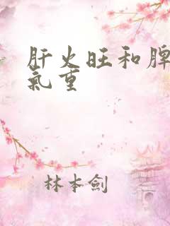 肝火旺和脾虚湿气重