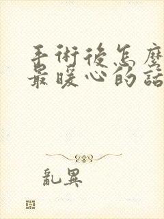 手术后怎么安慰最暖心的话