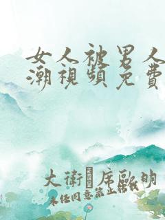 女人被男人操高潮视频免费观看