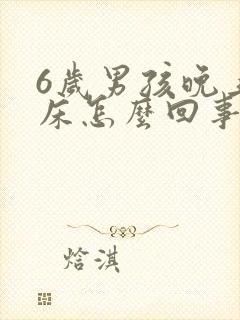 6岁男孩晚上尿床怎么回事