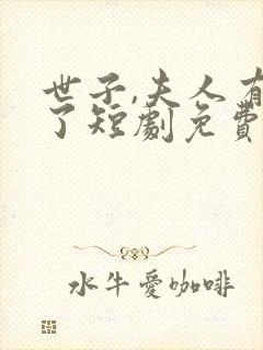 世子,夫人有喜了短剧免费观看全集