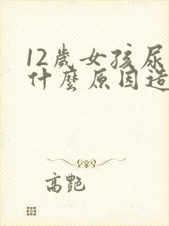 12岁女孩尿床什么原因造成的