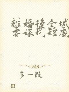 离婚后全城千金要嫁我短剧免费观看