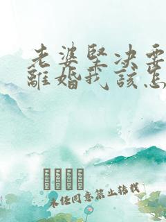 老婆坚决要跟我离婚我该怎么办