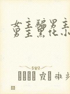 女主骗男主感情男主黑化小说