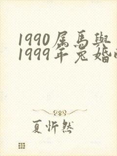 1990属马与1999年兔婚配可好