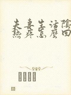 夫妻生活阴道灼热疼怎么回事