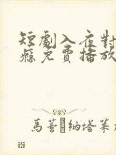短剧入夜对她上瘾免费播放