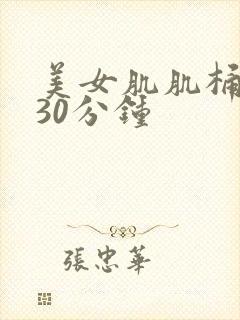 美女肌肌桶肌肌30分钟