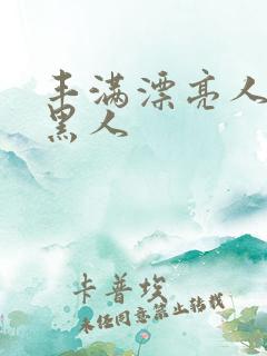 丰满漂亮人妻被黑人