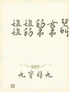 姐姐的女儿叫姐姐的弟弟叫什么