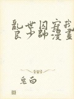 乱世囚宠我的不良少帅漫画免费下拉式六漫画