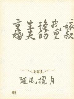 重生后我嫁了未婚夫的皇叔完整阅读