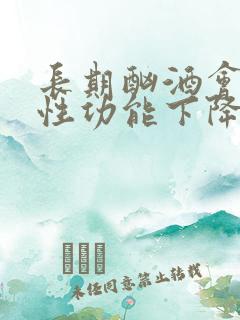 长期酗酒会导致性功能下降吗