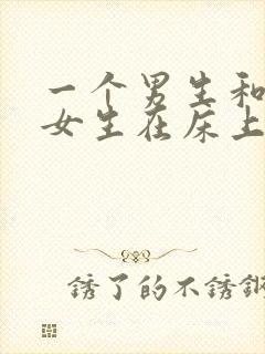 一个男生和一个女生在床上搞鸡