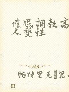 催眠调教高冷美人双性