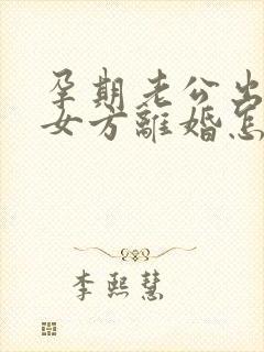 孕期老公出轨,女方离婚怎么处理