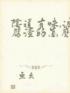 阴道有味,流豆腐渣的怎么回事