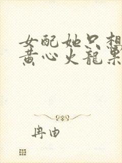 女配她只想被渣黄心火龙果结局