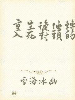 重生后他转身投入死对头的怀抱短剧