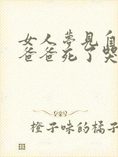 女人梦见自己的爸爸死了哭的很伤心