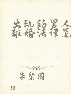 出轨的男人提出离婚法律怎么判