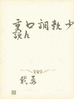 重口调教少女小说h