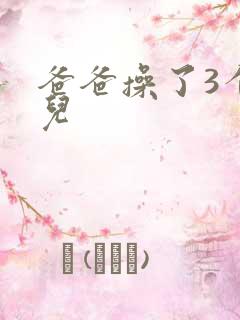 爸爸操了3个女儿